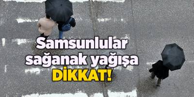 Samsunlular sağanak yağışa dikkat! - samsun haber