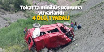 Tokat'ta minibüs uçuruma yuvarlandı. 4 ölü, 1 yaralı