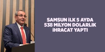 Samsun ilk 5 ayda 538 milyon dolarlık ihracat yaptı - samsun haber