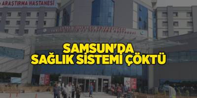 SAMSUN'DA SAĞLIK SİSTEMİ ÇÖKTÜ - samsun haber