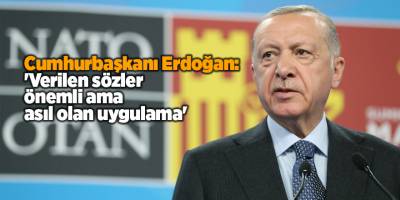 Cumhurbaşkanı Erdoğan: 'Verilen sözler önemli ama asıl olan uygulama'