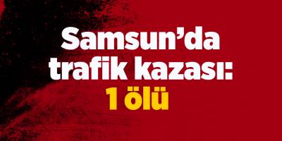 Samsun’da trafik kazası: 1 ölü - samsun haber