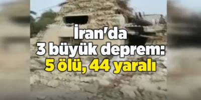 İran'da 3 büyük deprem: 5 ölü, 44 yaralı