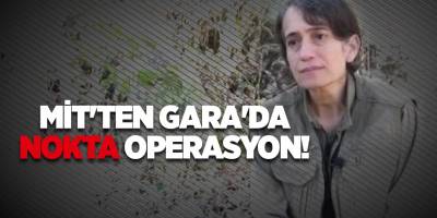 MİT'ten Gara'da nokta operasyon!