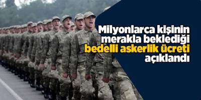 Milyonlarca kişinin merakla beklediği bedelli askerlik ücreti açıklandı