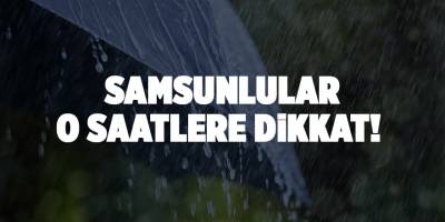 Samsunlular o saatlere dikkat! - samsun haber