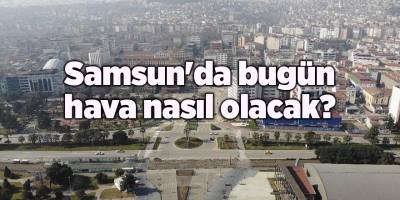 Samsun'da bugün hava nasıl olacak? - samsun haber