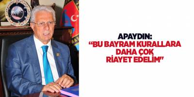 APAYDIN, “BU BAYRAM KURALLARA DAHA ÇOK RİAYET EDELİM''