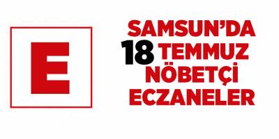 Samsun'da 18 Temmuz nöbetçi eczaneler