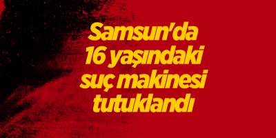 Samsun'da 16 yaşındaki suç makinesi tutuklandı - samsun haber