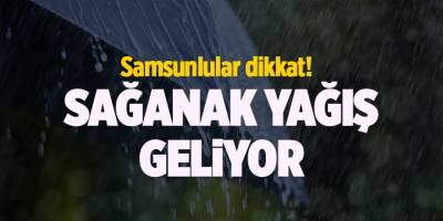 Samsunlular dikkat! Sağanak yağış geliyor