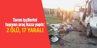 Tarım işçilerini taşıyan araç kaza yaptı: 2 ölü, 17 yaralı