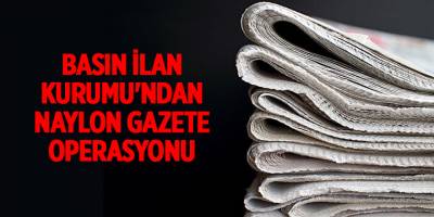 Basın İlan Kurumu'ndan naylon gazete operasyonu
