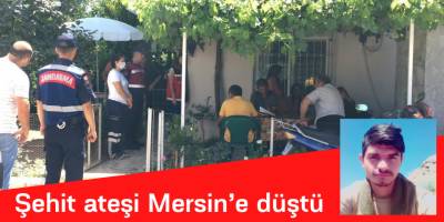 Şehit ateşi Mersin’e düştü