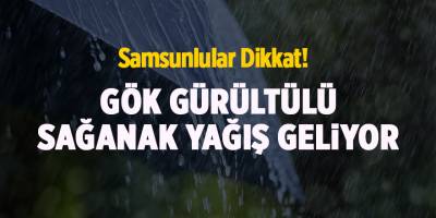 Samsunlular Dikkat! Gök gürültülü sağanak yağış geliyor - samsun haber