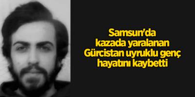 Samsun'da kazada yaralanan Gürcistan uyruklu genç hayatını kaybetti