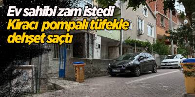 Ev sahibi zam istedi Kiracı  pompalı tüfekle dehşet saçtı