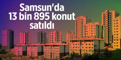 Samsun'da 13 bin 895 konut satıldı - samsun haber
