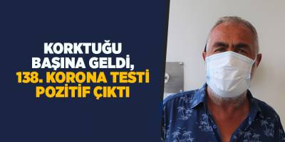 Korktuğu başına geldi, 138. korona testi pozitif çıktı