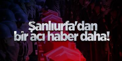 Şanlıurfa'dan bir acı haber daha!