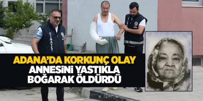 Adana’da korkunç olay! Annesini yastıkla boğarak öldürdü