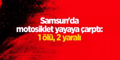 Samsun'da motosiklet yayaya çarptı: 1 ölü, 2 yaralı - samsun haber