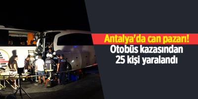 Antalya'da can pazarı! Otobüs kazasından 25 kişi yaralandı