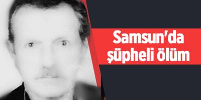 Samsun'da şüpheli ölüm - samsun haber