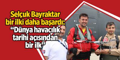 Selçuk Bayraktar bir ilki daha başardı: “Dünya havacılık tarihi açısından bir ilk”