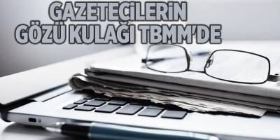 Gazetecilerin gözü kulağı TBMM'de