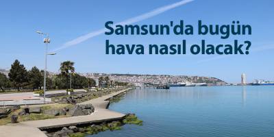 Samsun'da bugün hava nasıl olacak? - samsun haber