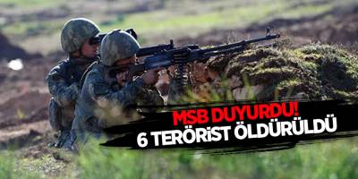 MSB duyurdu! 6 terörist öldürüldü