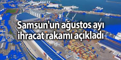Samsun'un ağustos ayı ihracat rakamı açıkladı - samsun haber