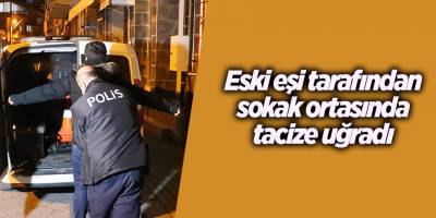 Eski eşi tarafından sokak ortasında tacize uğradı