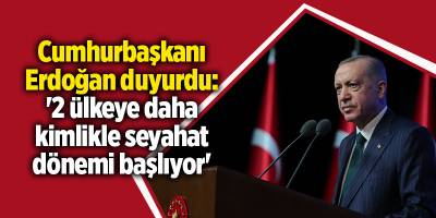 Cumhurbaşkanı Erdoğan duyurdu: '2 ülkeye daha kimlikle seyahat dönemi başlıyor'
