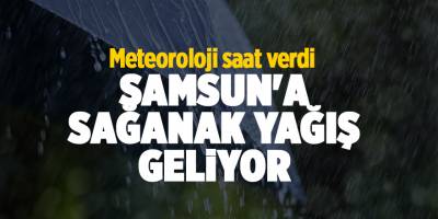 Meteoroloji saat verdi! Samsun'a sağanak yağış geliyor