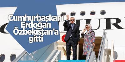 Cumhurbaşkanı Erdoğan Özbekistan’a gitti