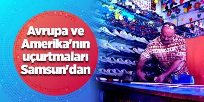 Avrupa ve Amerika'nın uçurtmaları Samsun'dan