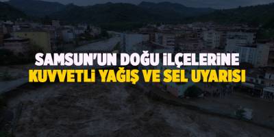 Samsun'un doğu ilçelerine kuvvetli yağış ve sel uyarısı - samsun haber