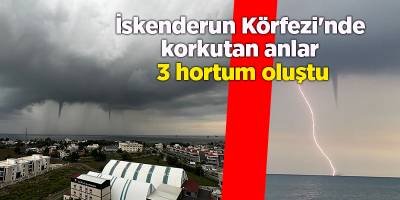 İskenderun Körfezi'nde korkutan anlar  3 hortum oluştu