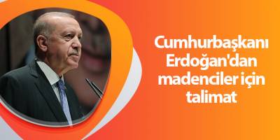 Cumhurbaşkanı Erdoğan'dan madenciler için talimat