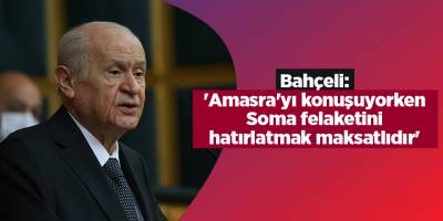 Bahçeli: 'Amasra'yı konuşuyorken Soma felaketini hatırlatmak maksatlıdır'