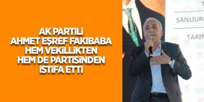 AK Partili Ahmet Eşref Fakıbaba hem vekillikten hem de partisinden istifa etti