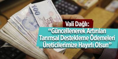 Vali Dağlı: “Güncellenerek Artırılan Tarımsal Destekleme Ödemeleri Üreticilerimize Hayırlı Olsun”