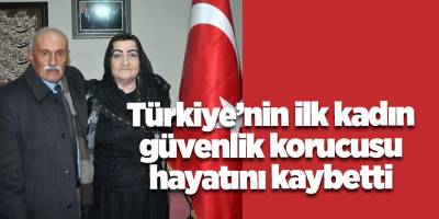 Türkiye’nin ilk kadın güvenlik korucusu hayatını kaybetti