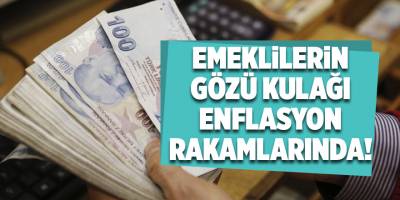 Emeklilerin gözü kulağı enflasyon rakamlarında!