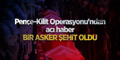 Pençe-Kilit Operasyonu'ndan acı haber Bir asker şehit oldu