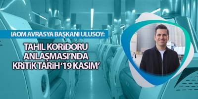 IAOM Avrasya Başkanı Ulusoy:  Tahıl Koridoru Anlaşması’nda kritik tarih ‘19 Kasım’