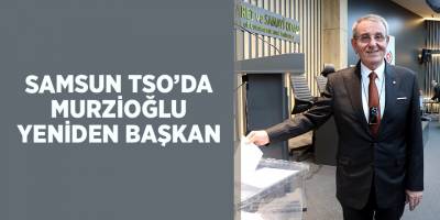 Samsun TSO’da Murzioğlu yeniden başkan - samsun haber