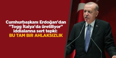 Cumhurbaşkanı Erdoğan'dan "Togg İtalya'da üretiliyor" iddialarına sert tepki:  Bu tam bir ahlaksızlık
